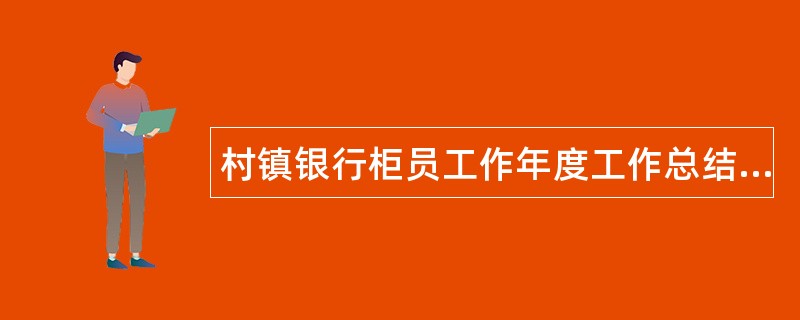 村镇银行柜员工作年度工作总结结尾