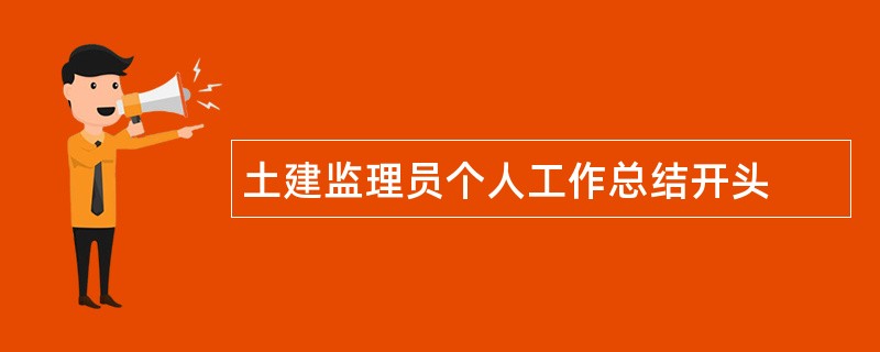 土建监理员个人工作总结开头