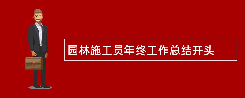 园林施工员年终工作总结开头