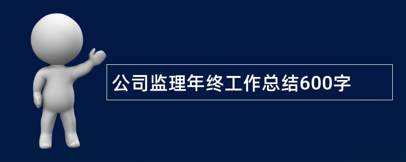 公司监理年终工作总结600字