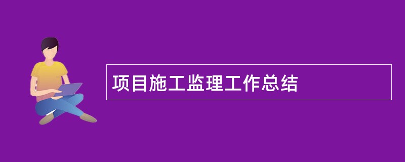 项目施工监理工作总结