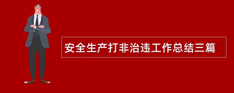 安全生产打非治违工作总结三篇