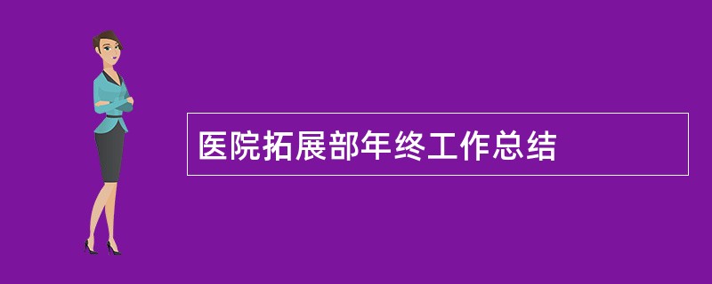 医院拓展部年终工作总结