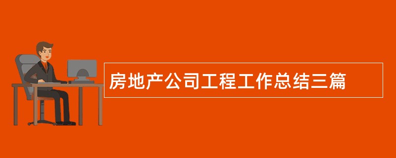 房地产公司工程工作总结三篇