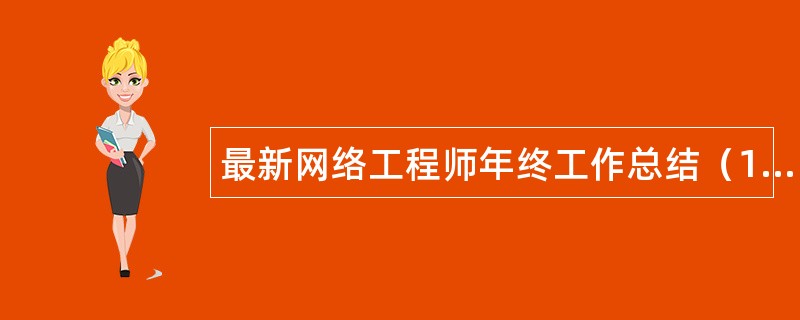 最新网络工程师年终工作总结（1）