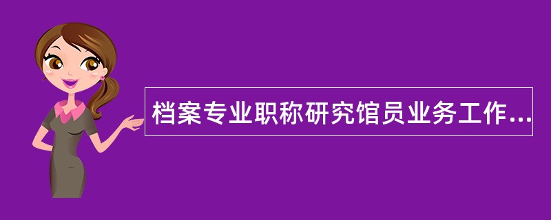 档案专业职称研究馆员业务工作业绩工作总结