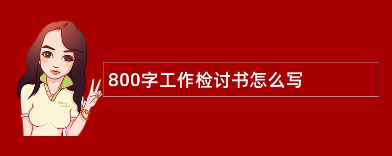 800字工作检讨书怎么写