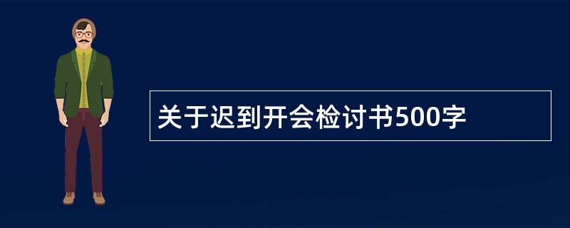 关于迟到开会检讨书500字