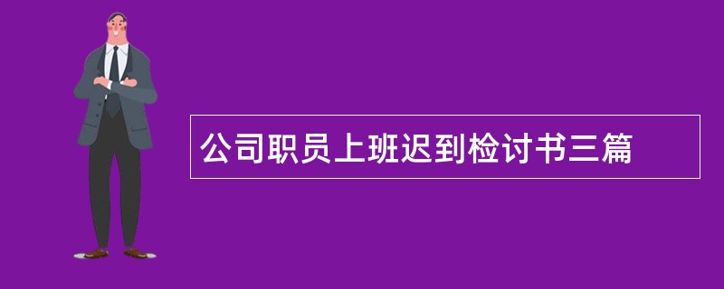 公司职员上班迟到检讨书三篇