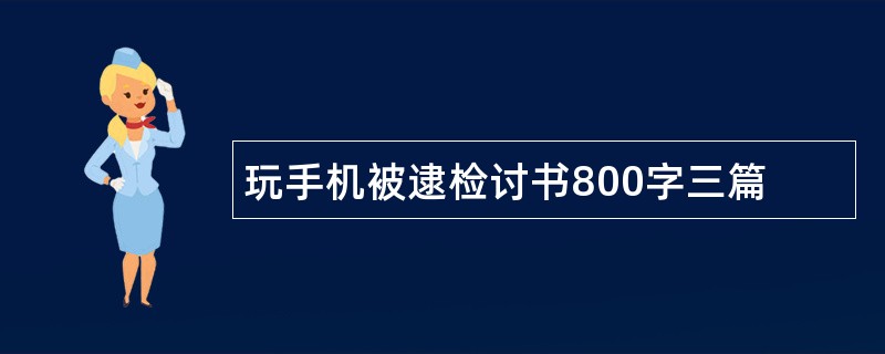 玩手机被逮检讨书800字三篇