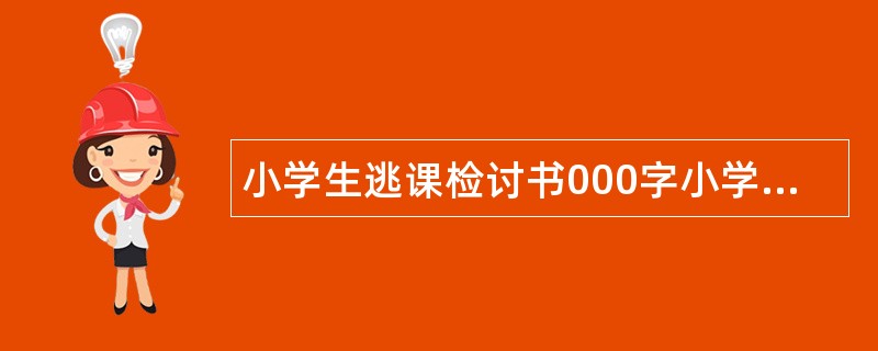 小学生逃课检讨书000字小学生逃课检讨书怎么写