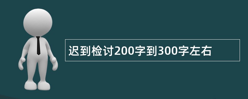 迟到检讨200字到300字左右