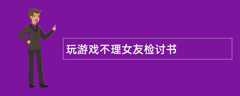 玩游戏不理女友检讨书