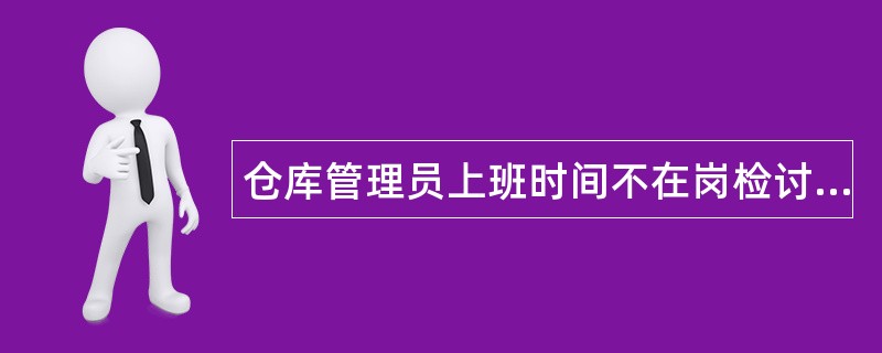 仓库管理员上班时间不在岗检讨书