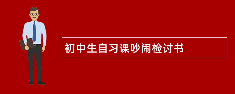 初中生自习课吵闹检讨书