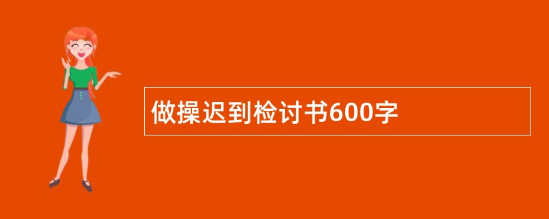 做操迟到检讨书600字