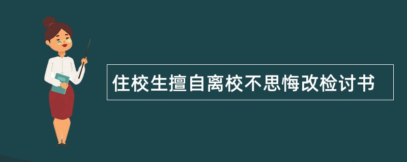 住校生擅自离校不思悔改检讨书