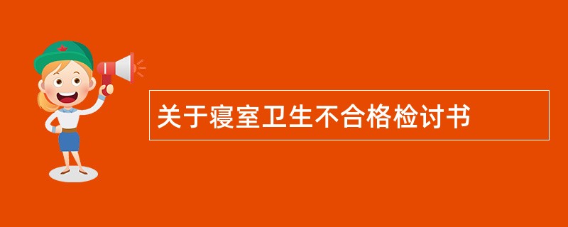 关于寝室卫生不合格检讨书