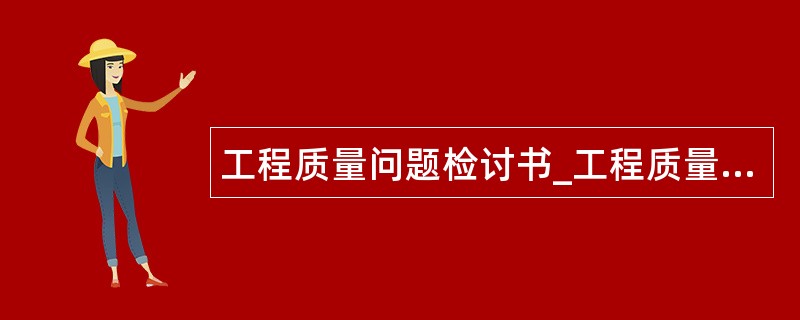 工程质量问题检讨书_工程质量事故检讨书