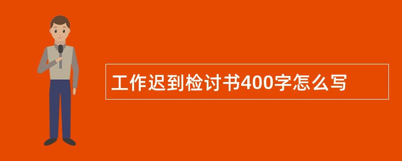 工作迟到检讨书400字怎么写