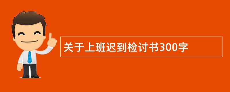 关于上班迟到检讨书300字