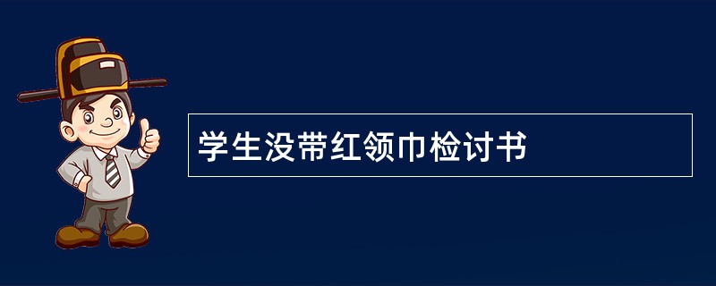 学生没带红领巾检讨书