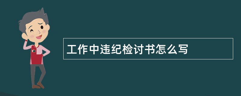 工作中违纪检讨书怎么写