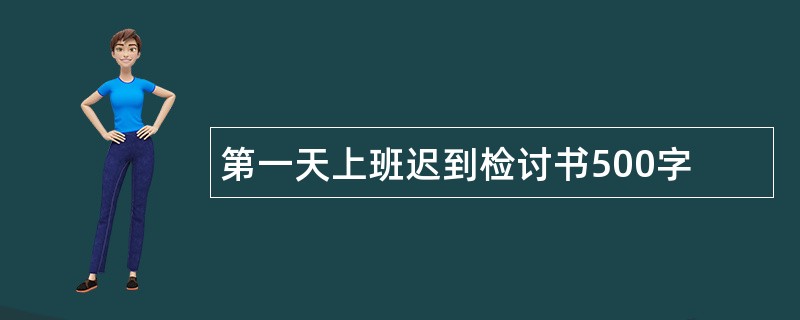 第一天上班迟到检讨书500字