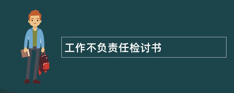 工作不负责任检讨书