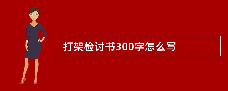 打架检讨书300字怎么写