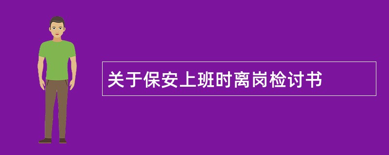 关于保安上班时离岗检讨书