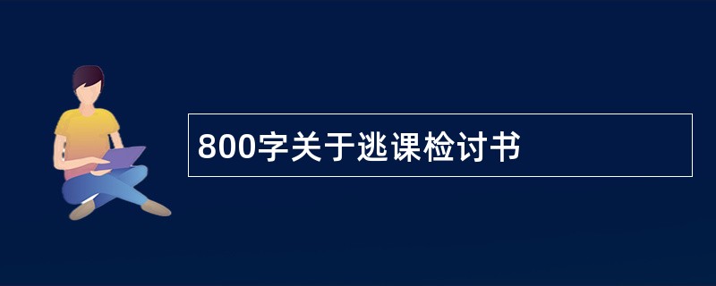 800字关于逃课检讨书