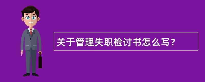 关于管理失职检讨书怎么写？