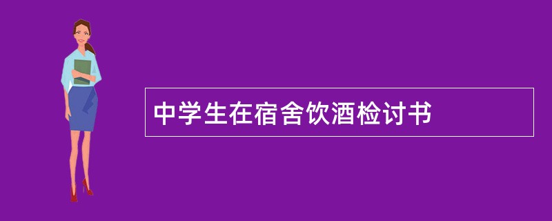 中学生在宿舍饮酒检讨书