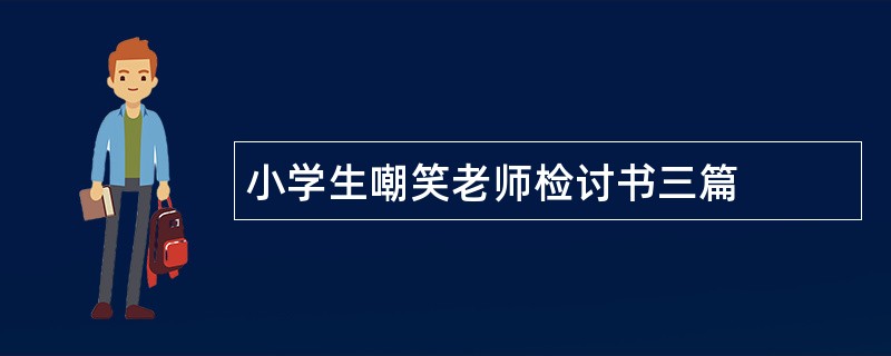 小学生嘲笑老师检讨书三篇