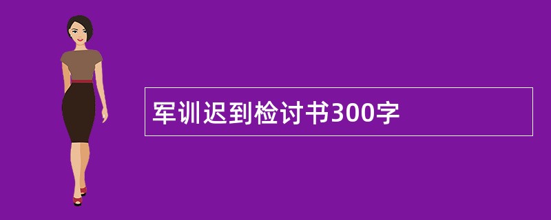 军训迟到检讨书300字