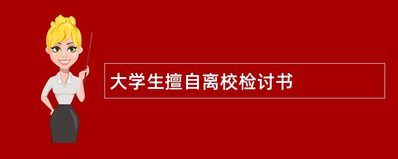 大学生擅自离校检讨书