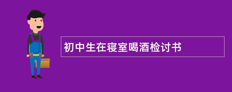 初中生在寝室喝酒检讨书