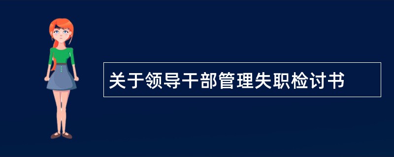 关于领导干部管理失职检讨书