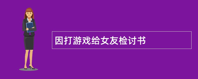 因打游戏给女友检讨书