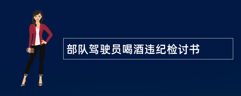 部队驾驶员喝酒违纪检讨书