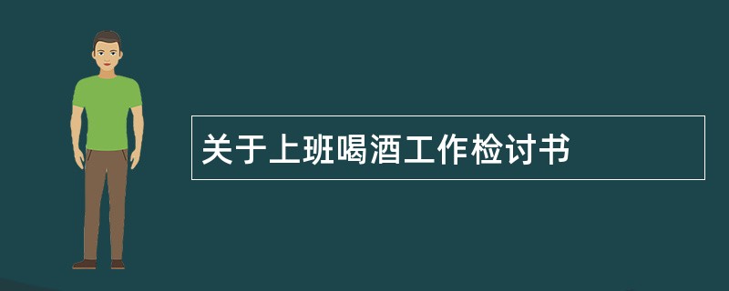 关于上班喝酒工作检讨书