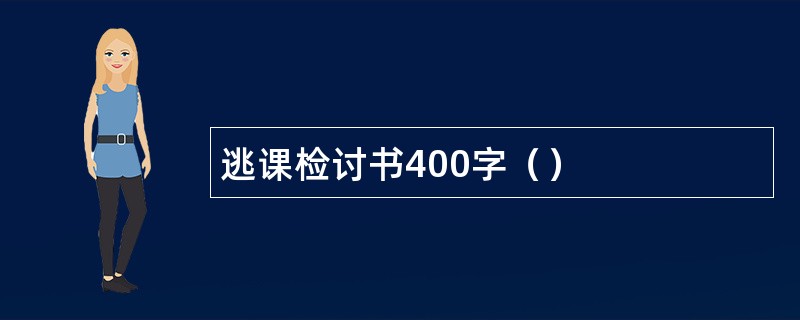 逃课检讨书400字（）