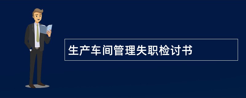 生产车间管理失职检讨书