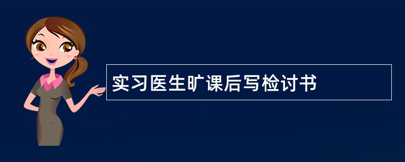 实习医生旷课后写检讨书