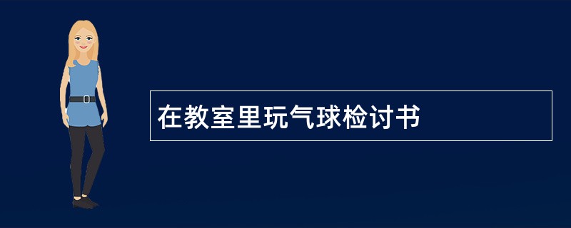 在教室里玩气球检讨书