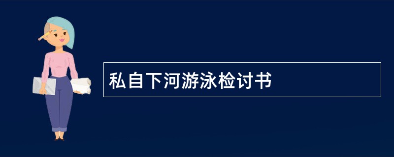 私自下河游泳检讨书