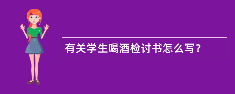 有关学生喝酒检讨书怎么写？