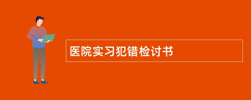 医院实习犯错检讨书