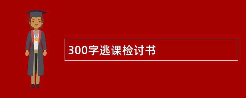 300字逃课检讨书